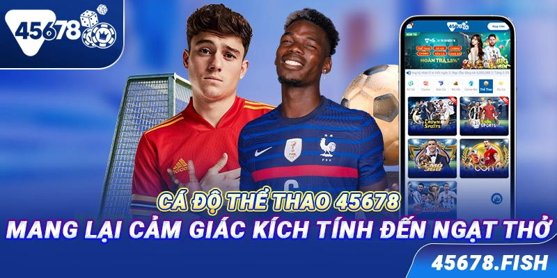 Cá độ thể thao 45678 - Mang lại cảm giác kích tính đến ngạt thở