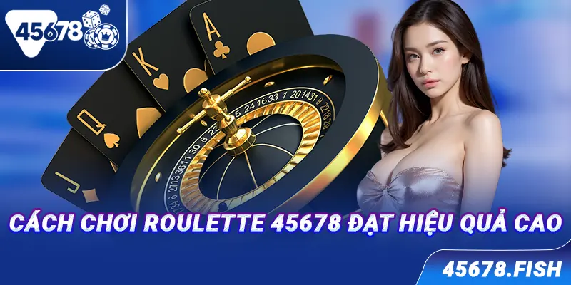 Cách chơi Roulette 45678 đạt hiệu quả cao