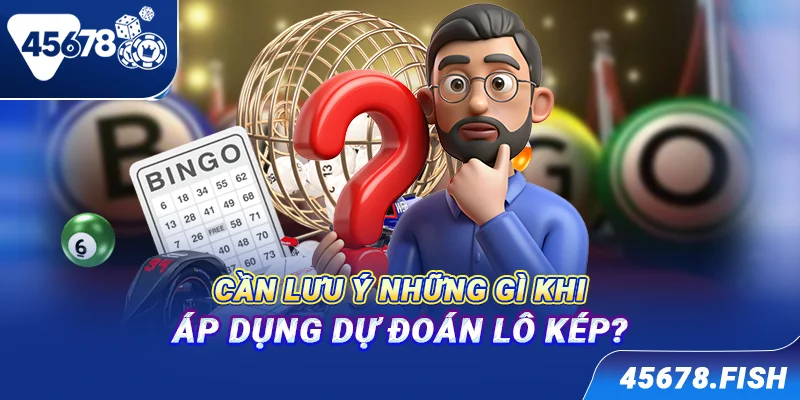 Cần lưu ý những gì khi áp dụng dự đoán lô kép?