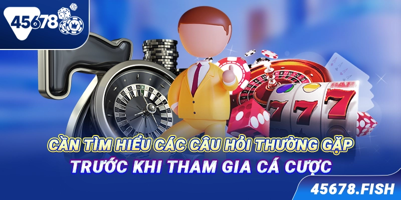 Cần tìm hiểu các câu hỏi thường gặp trước khi tham gia cá cược