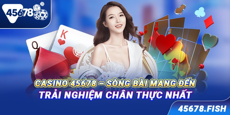 Casino 45678 - Sòng bài mang đến trải nghiệm chân thực nhất