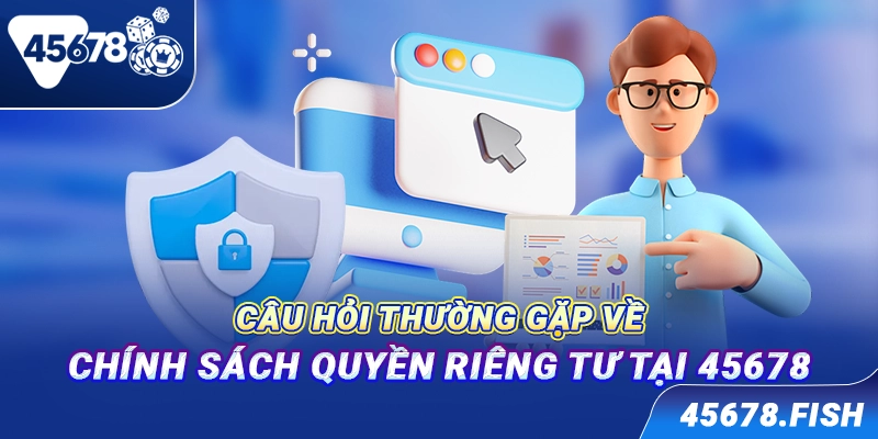 Câu hỏi thường gặp về chính sách quyền riêng tư tại 45678