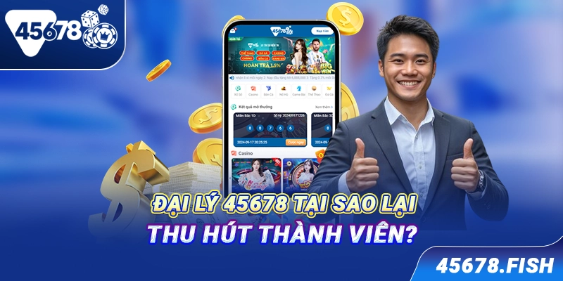 Đại lý 45678 tại sao lại thu hút thành viên?