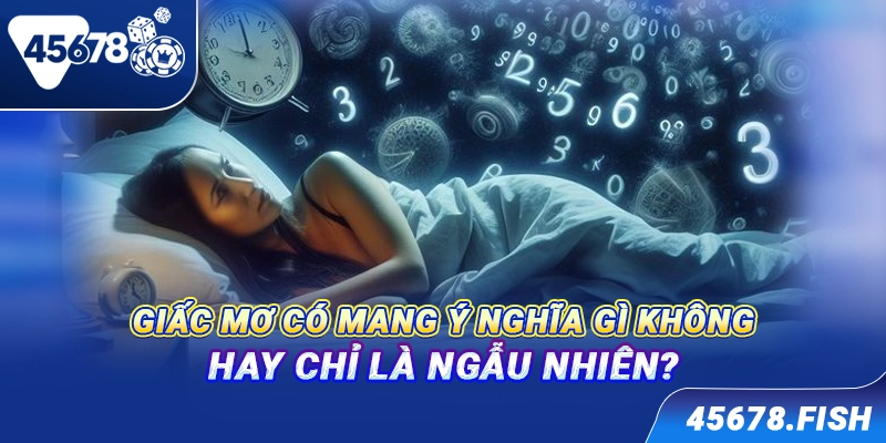 Giấc mơ có mang ý nghĩa gì không hay chỉ là ngẫu nhiên?