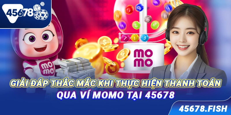 Giải đáp thắc mắc khi thực hiện thanh toán qua ví Momo tại 45678