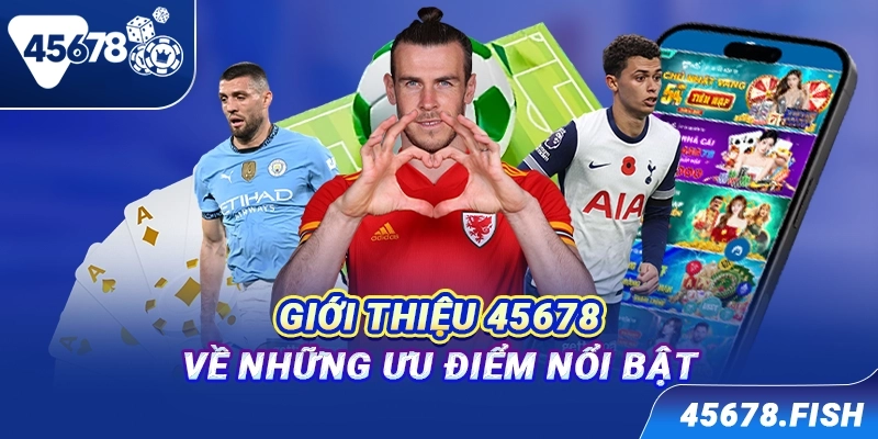 Giới thiệu 45678 về những ưu điểm nổi bật