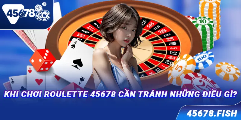 Khi chơi Roulette 45678 cần tránh những điều gì?