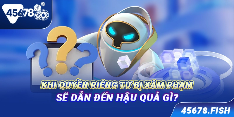 Khi quyền riêng tư bị xâm phạm sẽ dẫn đến hậu quả gì?