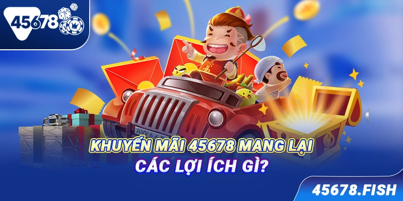 Khuyến mãi 45678 mang lại các lợi ích gì?