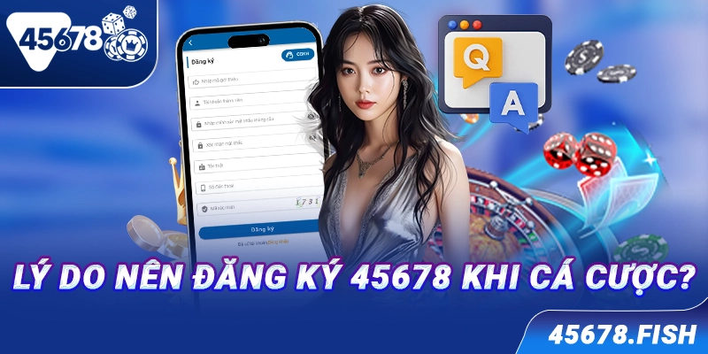 Lý do nên đăng ký 45678 khi cá cược?