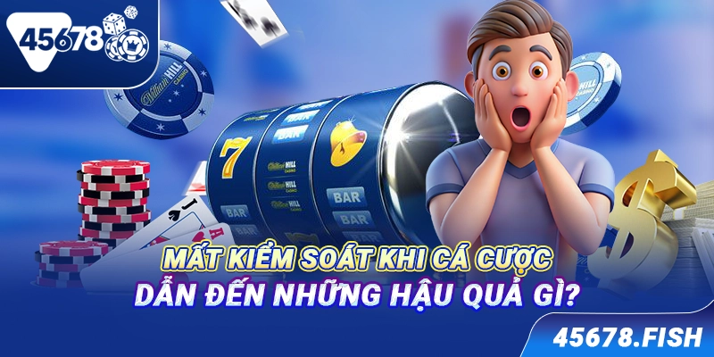 Mất kiểm soát khi cá cược dẫn đến những hậu quả gì?