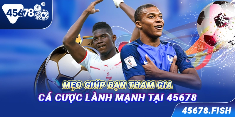 Mẹo giúp bạn tham gia cá cược lành mạnh tại 45678
