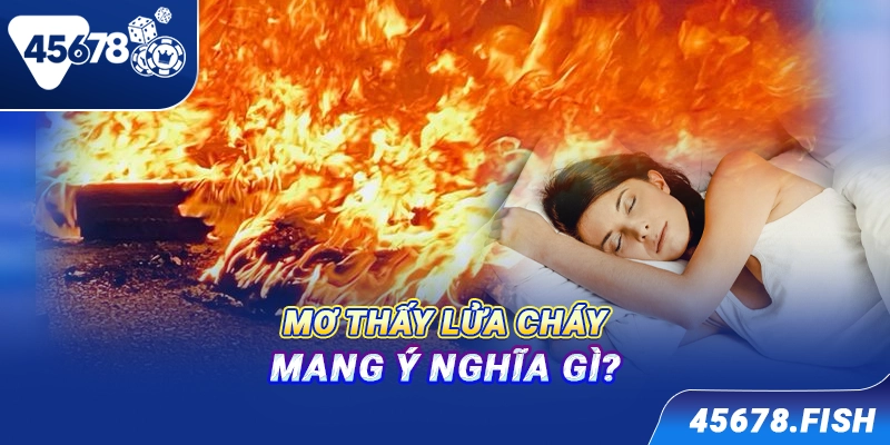 Mơ thấy lửa cháy mang ý nghĩa gì?