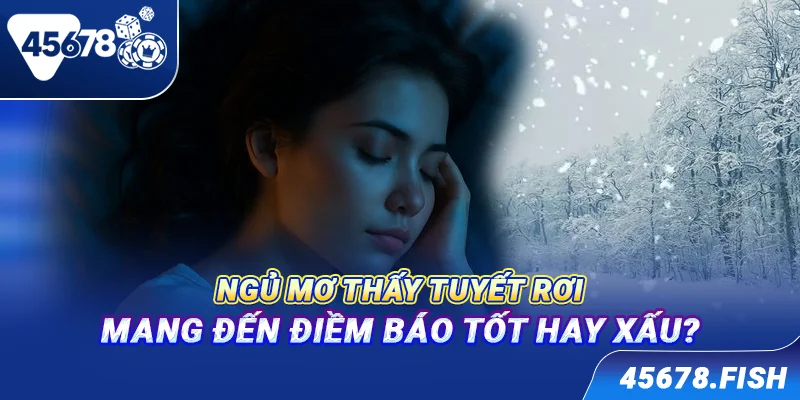 Ngủ mơ thấy tuyết rơi mang đến điềm báo tốt hay xấu?