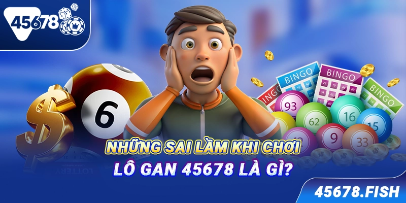 Những sai lầm khi chơi lô gan 45678 là gì?
