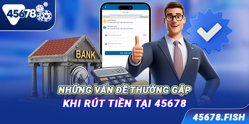 Những vấn đề thường gặp khi rút tiền tại 45678