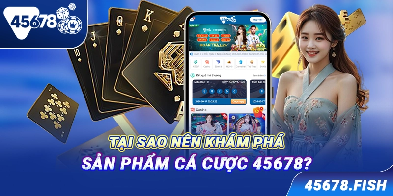 Tại sao nên khám phá sản phẩm cá cược 45678?