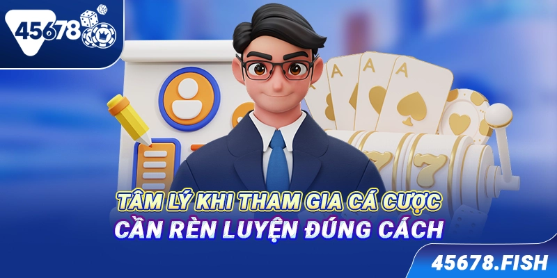 Tâm lý khi tham gia cá cược cần rèn luyện đúng cách