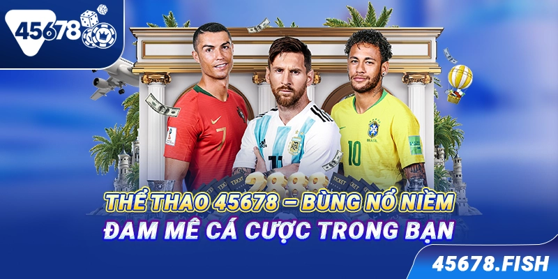 Thể thao 45678 - Bùng nổ niềm đam mê cá cược trong bạn