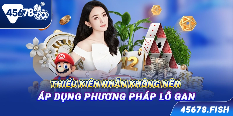 Thiếu kiên nhẫn không nên áp dụng phương pháp lô gan