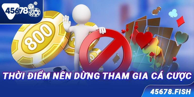 Thời điểm nên dừng tham gia cá cược