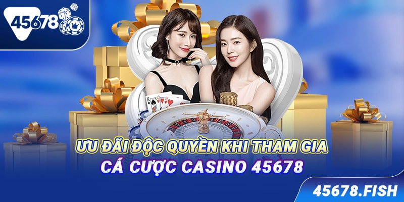 Ưu đãi độc quyền khi tham gia cá cược casino 45678